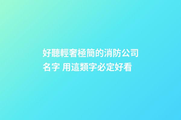 好聽輕奢極簡的消防公司名字 用這類字必定好看-第1張-公司起名-玄機派